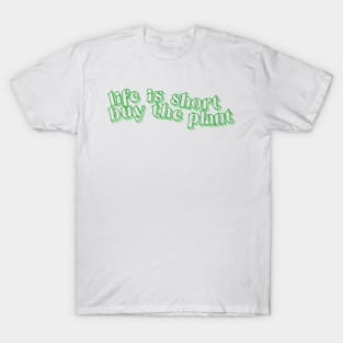 Life is Short - Buy the Plant! T-Shirt